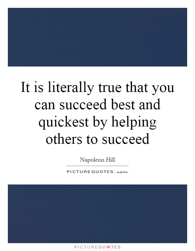 It is literally true that you can succeed best and quickest by helping others to succeed Picture Quote #1