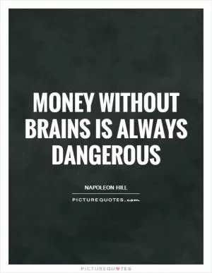 Money without brains is always dangerous Picture Quote #1