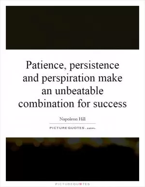 Patience, persistence and perspiration make an unbeatable combination for success Picture Quote #1
