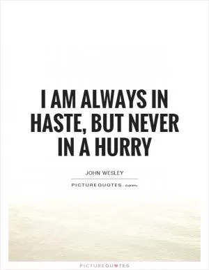 I am always in haste, but never in a hurry Picture Quote #1
