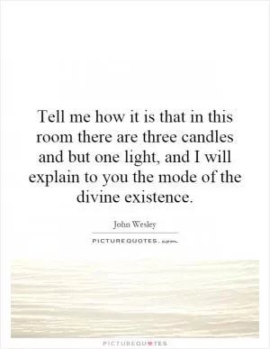 Tell me how it is that in this room there are three candles and but one light, and I will explain to you the mode of the divine existence Picture Quote #1