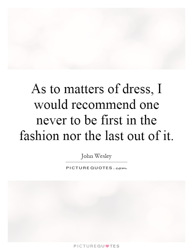 As to matters of dress, I would recommend one never to be first in the fashion nor the last out of it Picture Quote #1
