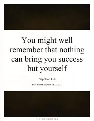 You might well remember that nothing can bring you success but yourself Picture Quote #1