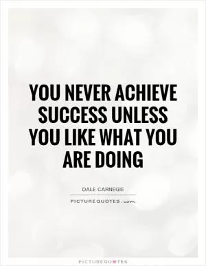 You never achieve success unless you like what you are doing Picture Quote #1