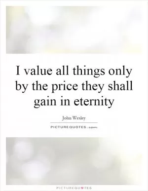 I value all things only by the price they shall gain in eternity Picture Quote #1