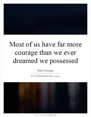 Most of us have far more courage than we ever dreamed we possessed Picture Quote #1
