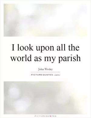 I look upon all the world as my parish Picture Quote #1