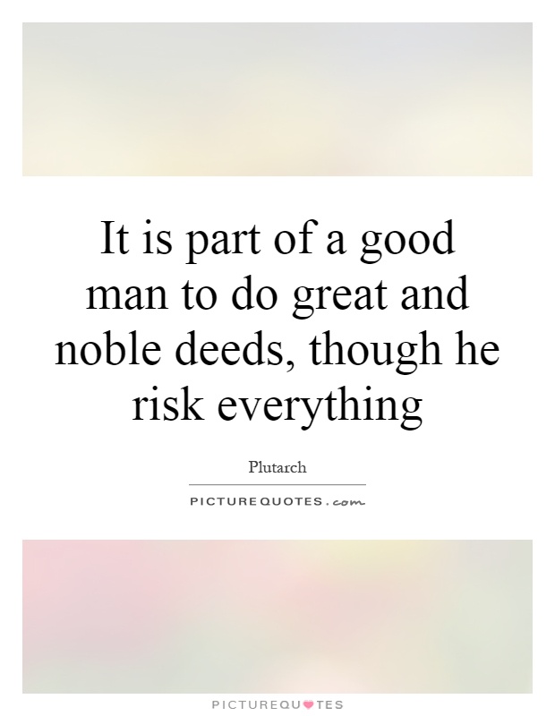 It is part of a good man to do great and noble deeds, though he risk everything Picture Quote #1
