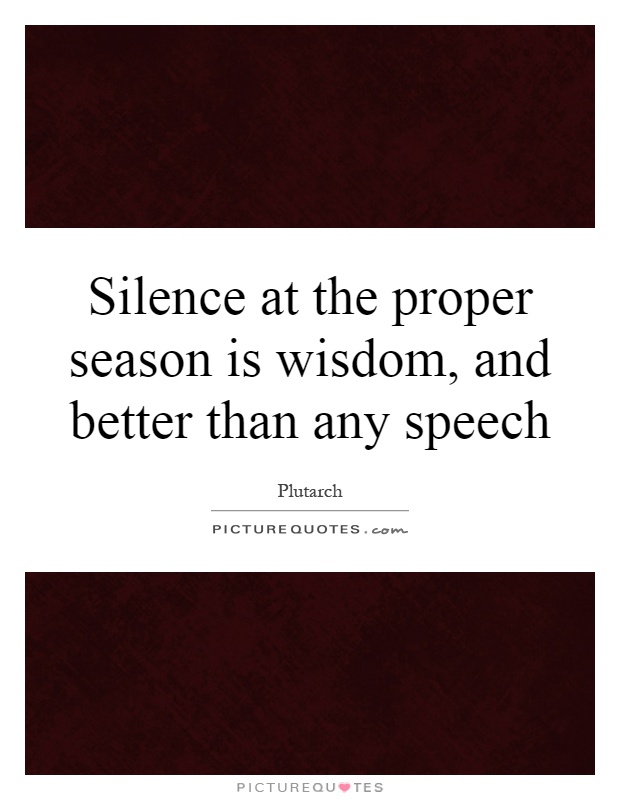 Silence at the proper season is wisdom, and better than any speech Picture Quote #1
