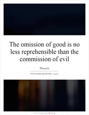 The omission of good is no less reprehensible than the commission of evil Picture Quote #1
