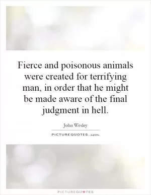 Fierce and poisonous animals were created for terrifying man, in order that he might be made aware of the final judgment in hell Picture Quote #1