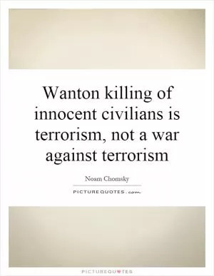 Wanton killing of innocent civilians is terrorism, not a war against terrorism Picture Quote #1