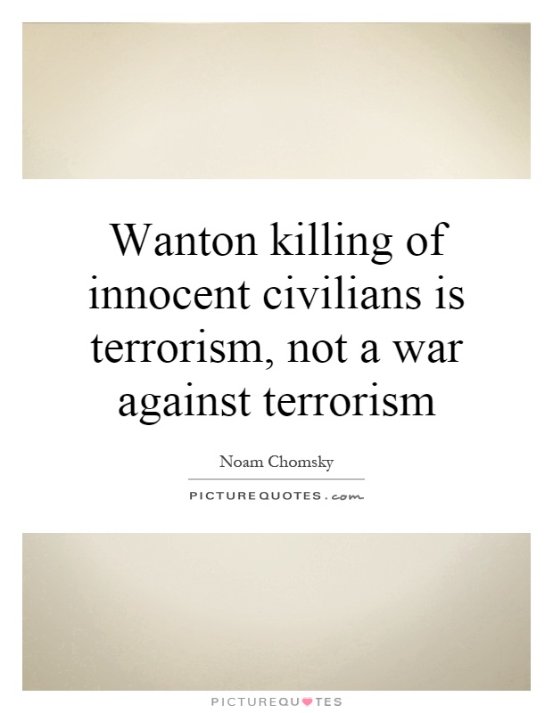 Wanton killing of innocent civilians is terrorism, not a war against terrorism Picture Quote #1