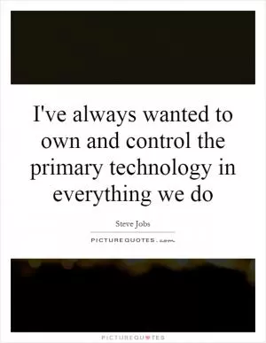 I've always wanted to own and control the primary technology in everything we do Picture Quote #1