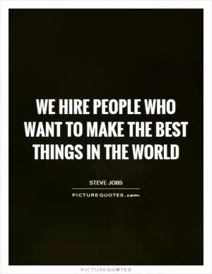 We hire people who want to make the best things in the world Picture Quote #1
