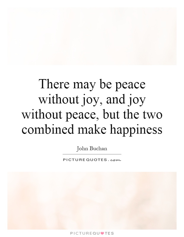 There may be peace without joy, and joy without peace, but the two combined make happiness Picture Quote #1