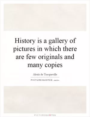 History is a gallery of pictures in which there are few originals and many copies Picture Quote #1