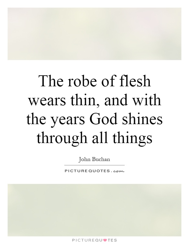The robe of flesh wears thin, and with the years God shines through all things Picture Quote #1