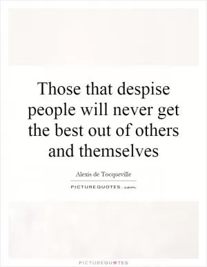 Those that despise people will never get the best out of others and themselves Picture Quote #1