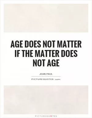 Age does not matter if the matter does not age Picture Quote #1