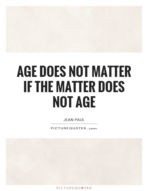 Age does not matter if the matter does not age Picture Quote #1