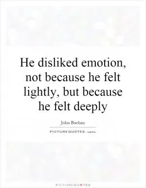He disliked emotion, not because he felt lightly, but because he felt deeply Picture Quote #1