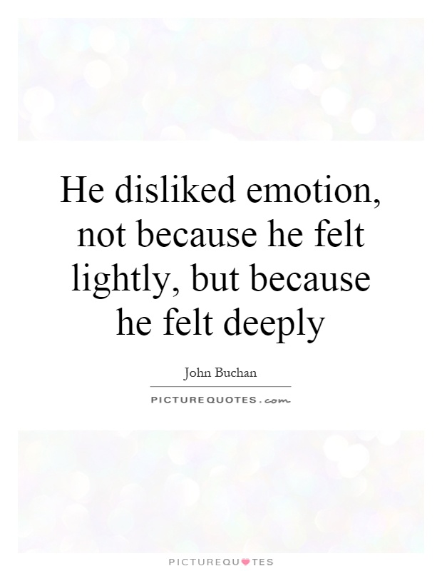 He disliked emotion, not because he felt lightly, but because he felt deeply Picture Quote #1