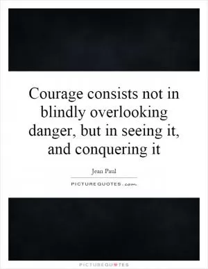 Courage consists not in blindly overlooking danger, but in seeing it, and conquering it Picture Quote #1