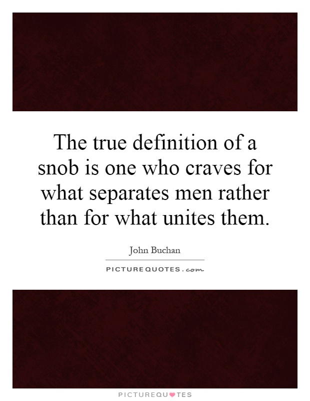 The true definition of a snob is one who craves for what separates men rather than for what unites them Picture Quote #1