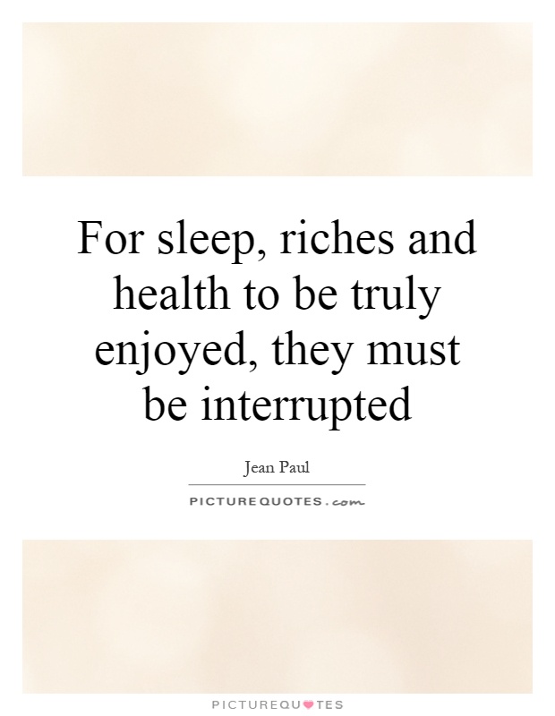 For sleep, riches and health to be truly enjoyed, they must be interrupted Picture Quote #1
