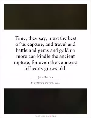 Time, they say, must the best of us capture, and travel and battle and gems and gold no more can kindle the ancient rapture, for even the youngest of hearts grows old Picture Quote #1