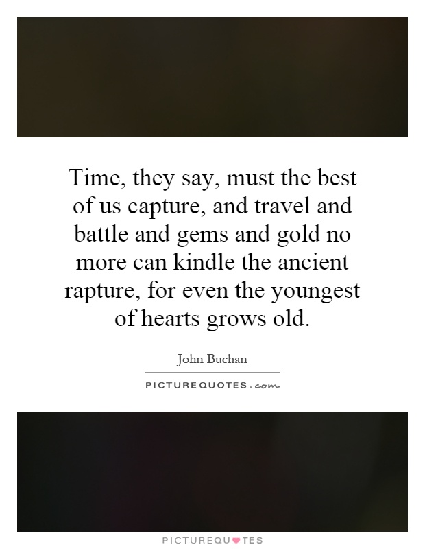 Time, they say, must the best of us capture, and travel and battle and gems and gold no more can kindle the ancient rapture, for even the youngest of hearts grows old Picture Quote #1