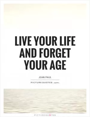 Live your life and forget your age Picture Quote #1
