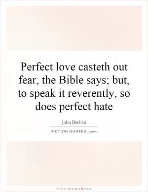 Perfect love casteth out fear, the Bible says; but, to speak it reverently, so does perfect hate Picture Quote #1