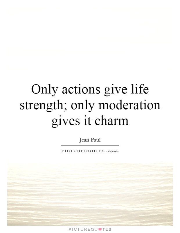 Only actions give life strength; only moderation gives it charm Picture Quote #1