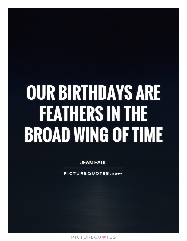 Our birthdays are feathers in the broad wing of time Picture Quote #1