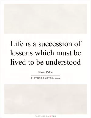 Life is a succession of lessons which must be lived to be understood Picture Quote #1