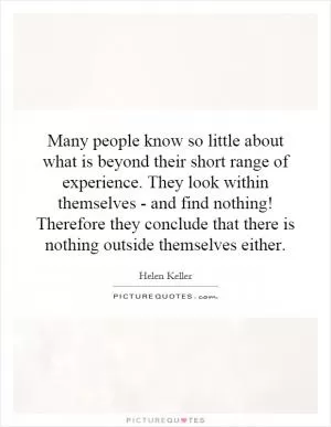 Many people know so little about what is beyond their short range of experience. They look within themselves - and find nothing! Therefore they conclude that there is nothing outside themselves either Picture Quote #1