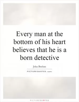 Every man at the bottom of his heart believes that he is a born detective Picture Quote #1