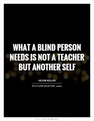 What a blind person needs is not a teacher but another self Picture Quote #1