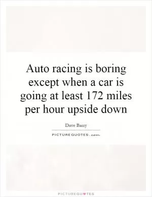 Auto racing is boring except when a car is going at least 172 miles per hour upside down Picture Quote #1