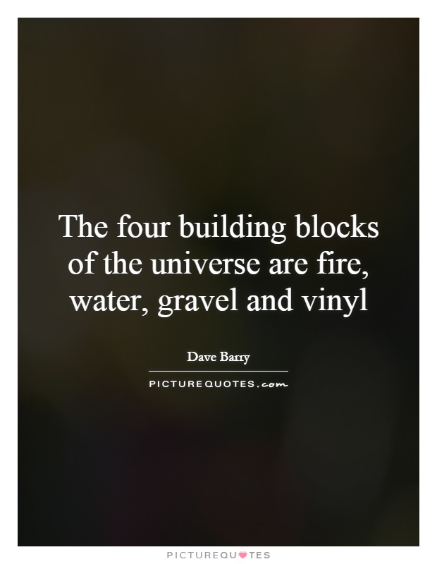 The four building blocks of the universe are fire, water, gravel and vinyl Picture Quote #1