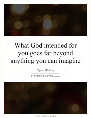 What God intended for you goes far beyond anything you can imagine Picture Quote #1