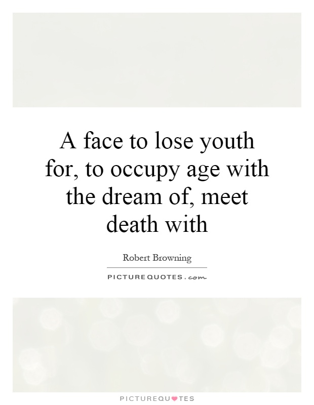 A face to lose youth for, to occupy age with the dream of, meet death with Picture Quote #1
