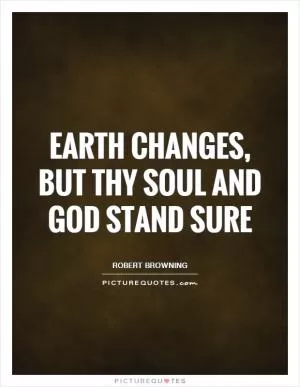 Earth changes, but thy soul and God stand sure Picture Quote #1