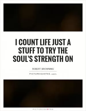 I count life just a stuff to try the soul's strength on Picture Quote #1
