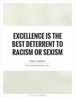 Excellence is the best deterrent to racism or sexism Picture Quote #1