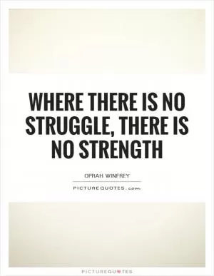 Where there is no struggle, there is no strength Picture Quote #1