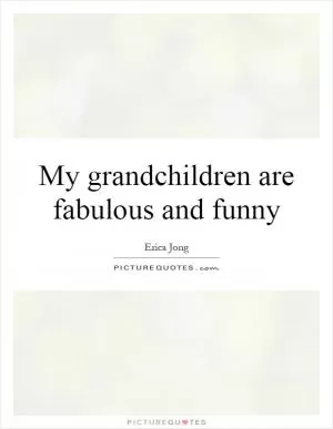 My grandchildren are fabulous and funny Picture Quote #1