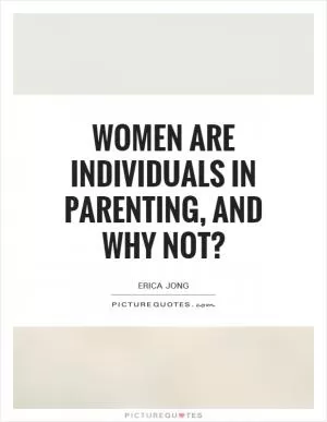 Women are individuals in parenting, and why not? Picture Quote #1